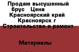 Продам высушенный брус › Цена ­ 6 500 - Красноярский край, Красноярск г. Строительство и ремонт » Материалы   